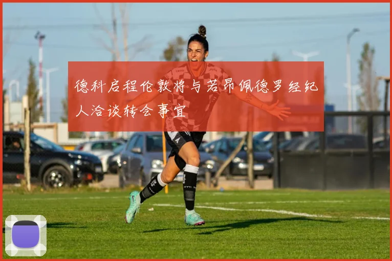 德科启程伦敦将与若昂佩德罗经纪人洽谈转会事宜