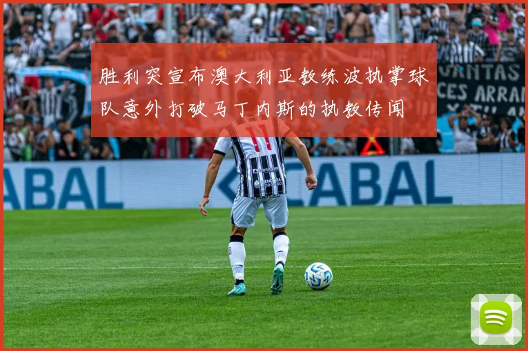 胜利突宣布澳大利亚教练波执掌球队意外打破马丁内斯的执教传闻