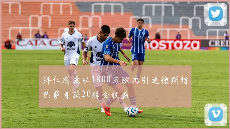 拜仁有意以1800万欧元引进德斯特巴萨可获20转会收益
