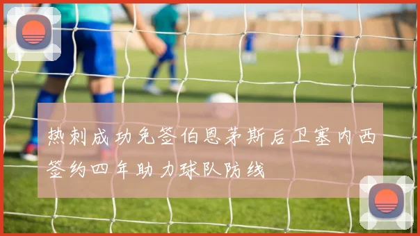 热刺成功免签伯恩茅斯后卫塞内西签约四年助力球队防线