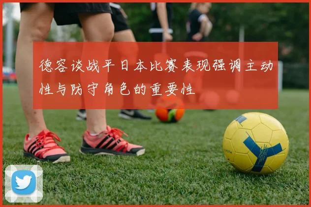 德容谈战平日本比赛表现强调主动性与防守角色的重要性